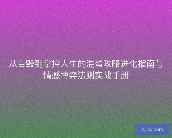 从自毁到掌控人生的混蛋攻略进化指南与情感博弈法则实战手册