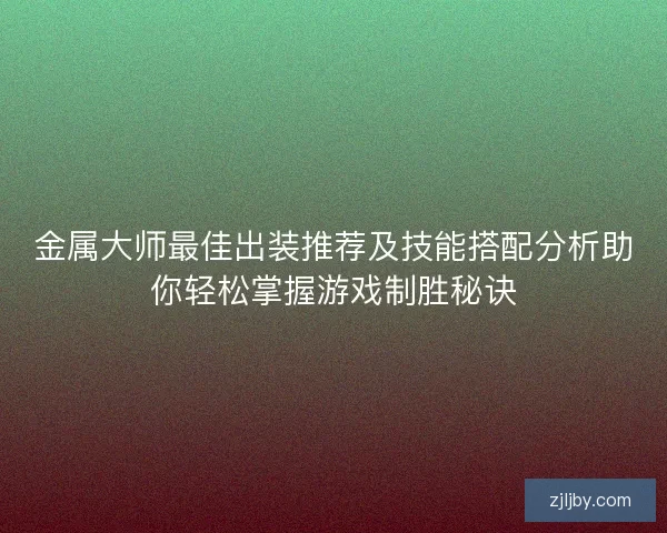 金属大师最佳出装推荐及技能搭配分析助你轻松掌握游戏制胜秘诀