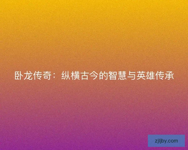 卧龙传奇：纵横古今的智慧与英雄传承