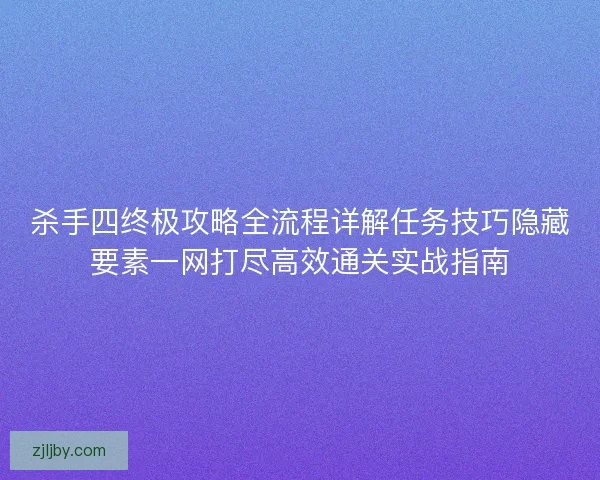 杀手四终极攻略全流程详解任务技巧隐藏要素一网打尽高效通关实战指南