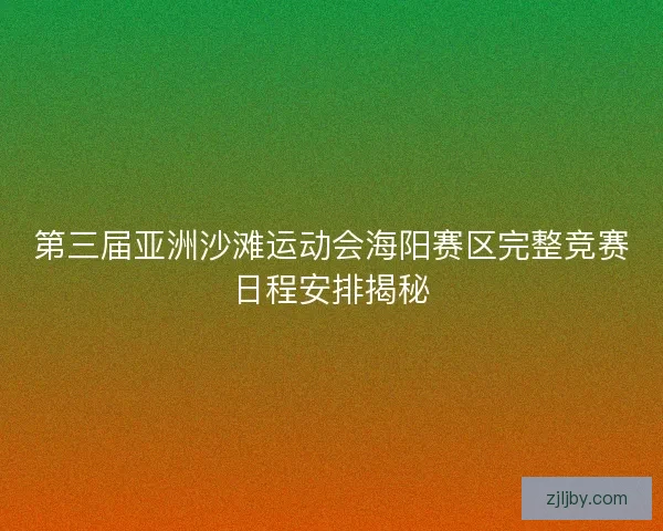 第三届亚洲沙滩运动会海阳赛区完整竞赛日程安排揭秘