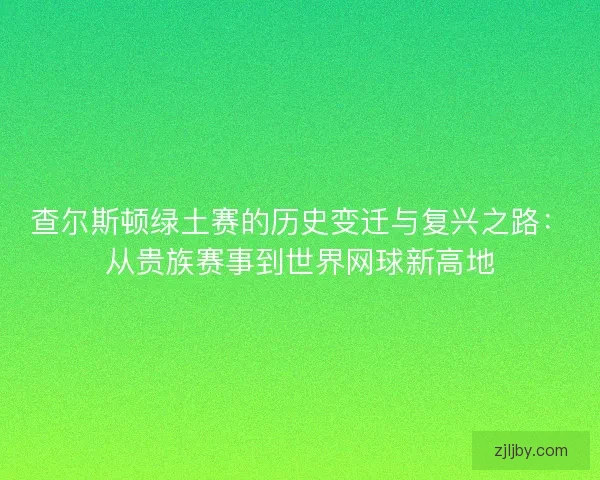 查尔斯顿绿土赛的历史变迁与复兴之路：从贵族赛事到世界网球新高地